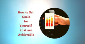 How to Set Goals for Yourself that are Achievable